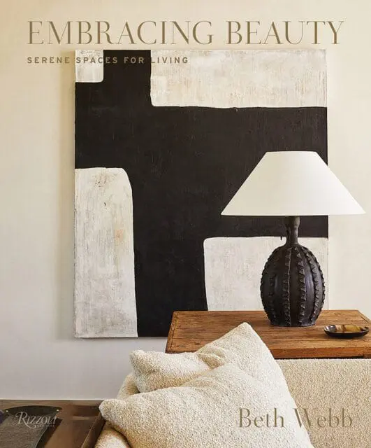 Embracing Beauty: Serene Spaces for Living by Beth Webb. Rizzoli New York.
